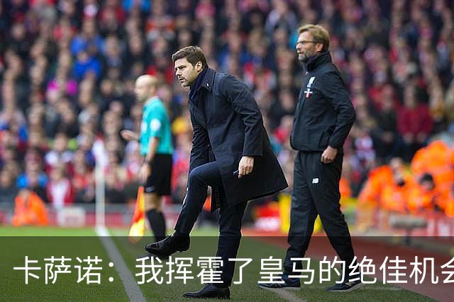 卡萨诺：我挥霍了皇马的绝佳机会 罗德里戈比维尼修斯强得多